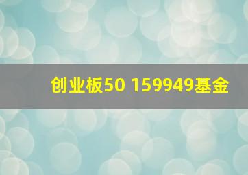 创业板50 159949基金